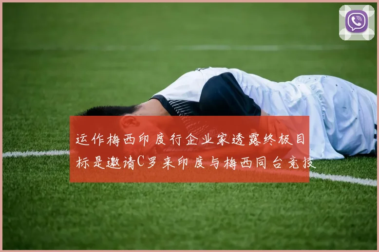 运作梅西印度行企业家透露终极目标是邀请C罗来印度与梅西同台竞技