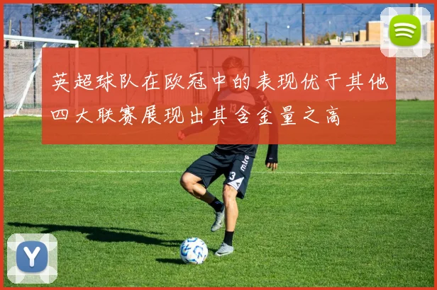 英超球队在欧冠中的表现优于其他四大联赛展现出其含金量之高