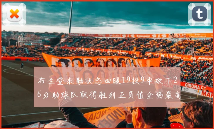 布兰登米勒状态回暖19投9中砍下26分助球队取得胜利正负值全场最高