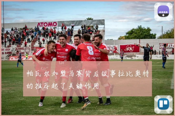 帕瓦尔加盟马赛背后故事拉比奥特的推荐起了关键作用