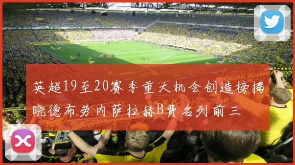 英超19至20赛季重大机会创造榜揭晓德布劳内萨拉赫B费名列前三