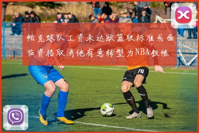 帕克球队工资未达欧篮联标准或面临资格取消他有意转型为NBA教练