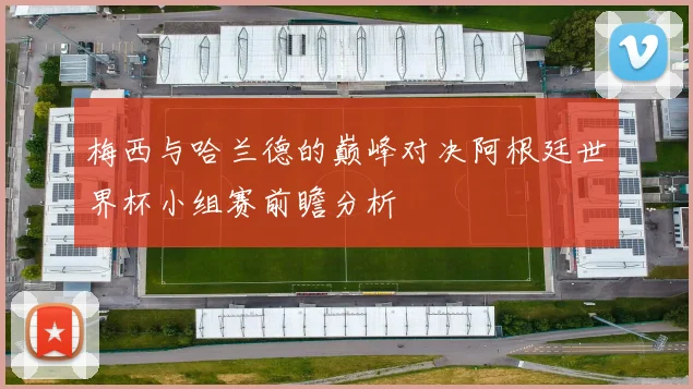 梅西与哈兰德的巅峰对决阿根廷世界杯小组赛前瞻分析