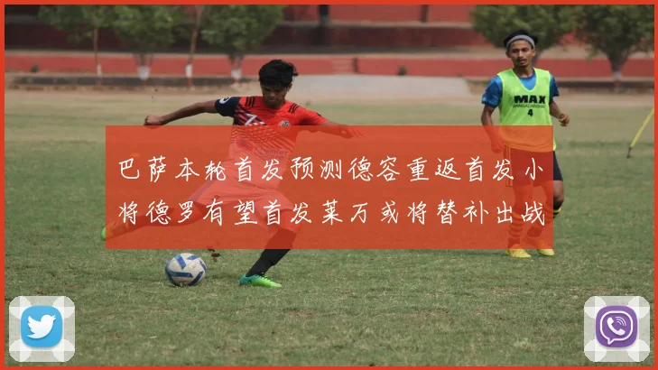 巴萨本轮首发预测德容重返首发小将德罗有望首发莱万或将替补出战