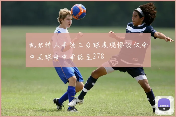 凯尔特人半场三分球表现惨淡仅命中五球命中率低至278